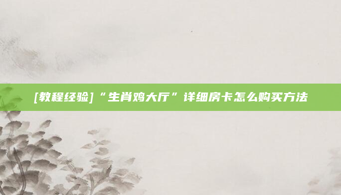 [教程经验]“生肖鸡大厅”详细房卡怎么购买方法