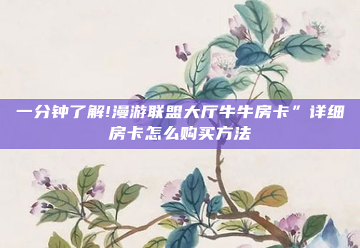 一分钟了解!漫游联盟大厅牛牛房卡”详细房卡怎么购买方法