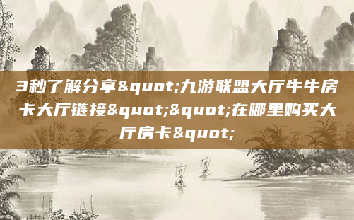 3秒了解分享"九游联盟大厅牛牛房卡大厅链接""在哪里购买大厅房卡"