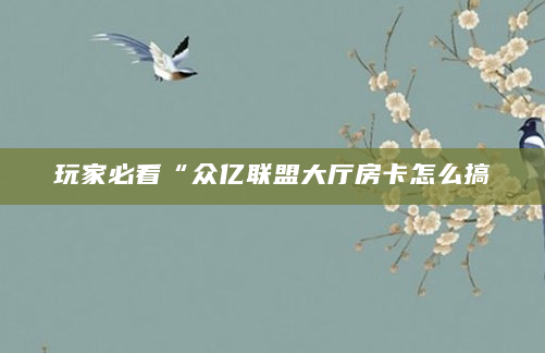 玩家必看“众亿联盟大厅房卡怎么搞