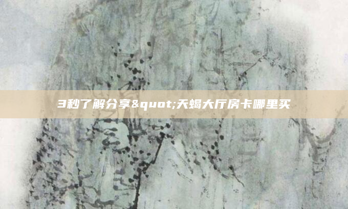 3秒了解分享"天蝎大厅房卡哪里买