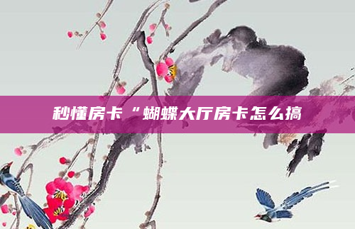 秒懂房卡“蝴蝶大厅房卡怎么搞