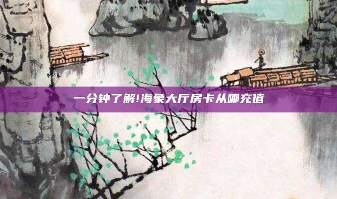 一分钟了解!海象大厅房卡从哪充值