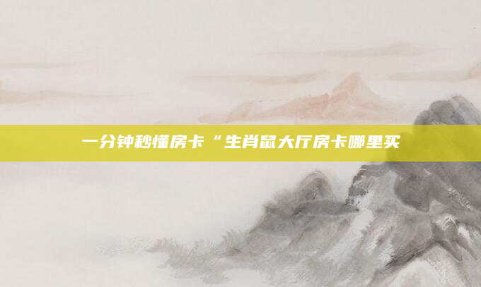一分钟秒懂房卡“生肖鼠大厅房卡哪里买