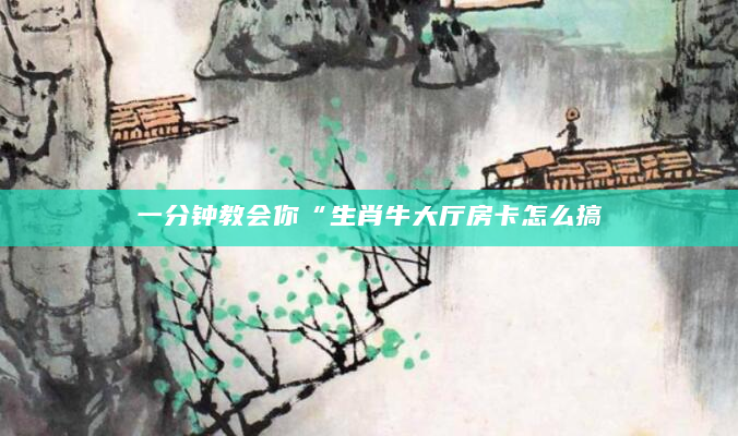 一分钟教会你“生肖牛大厅房卡怎么搞