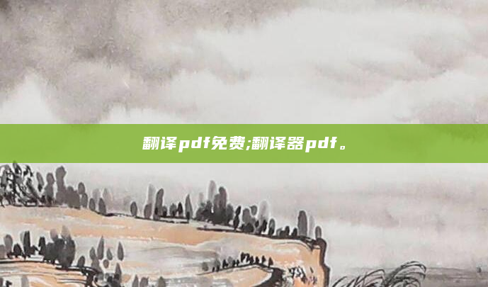 翻译pdf免费;翻译器pdf。
