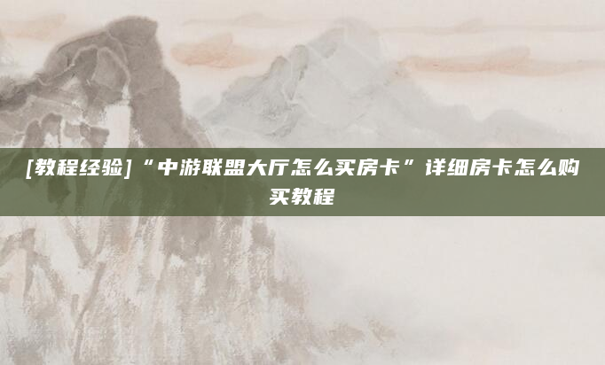 [教程经验]“中游联盟大厅怎么买房卡”详细房卡怎么购买教程