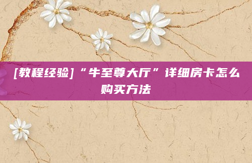 [教程经验]“牛至尊大厅”详细房卡怎么购买方法