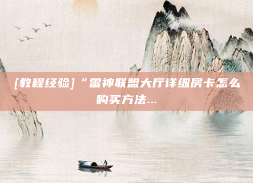 [教程经验]“雷神联盟大厅详细房卡怎么购买方法...