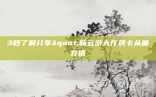 3秒了解分享"新云游大厅房卡从哪充值