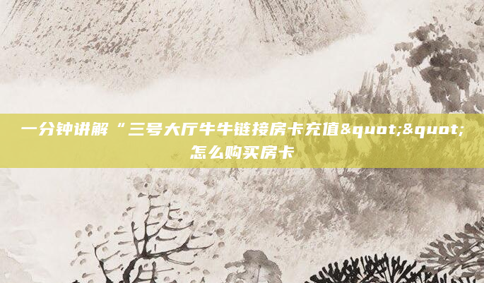 一分钟讲解“三号大厅牛牛链接房卡充值""怎么购买房卡
