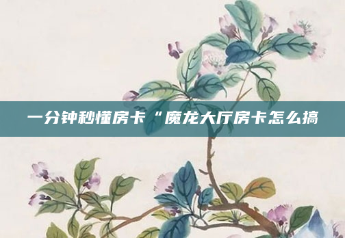 一分钟秒懂房卡“魔龙大厅房卡怎么搞