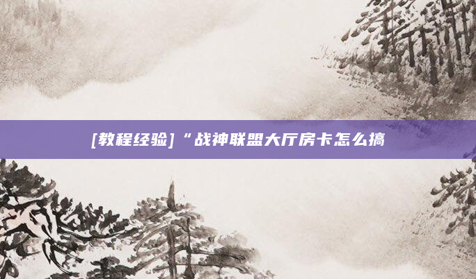 [教程经验]“战神联盟大厅房卡怎么搞