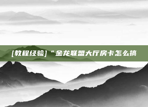 [教程经验]“金龙联盟大厅房卡怎么搞