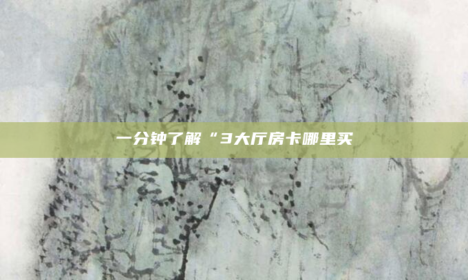 一分钟了解“3大厅房卡哪里买