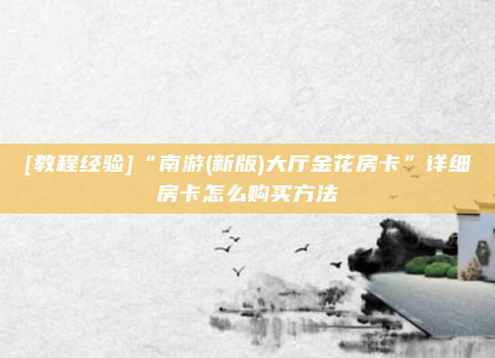 [教程经验]“南游(新版)大厅金花房卡”详细房卡怎么购买方法
