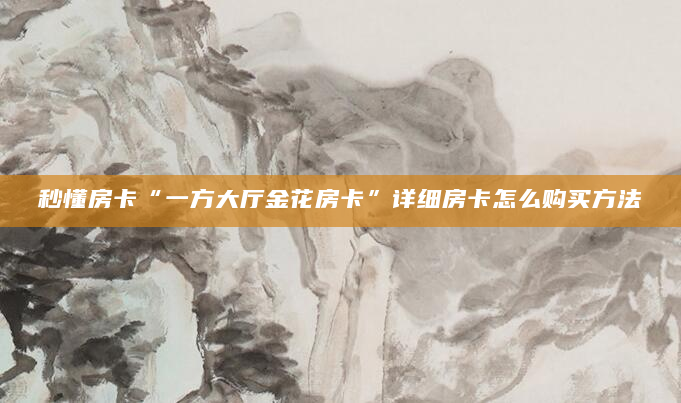 秒懂房卡“一方大厅金花房卡”详细房卡怎么购买方法