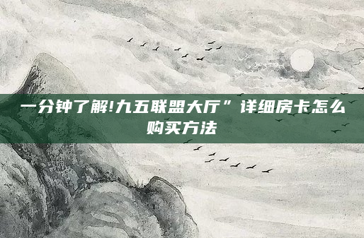 一分钟了解!九五联盟大厅”详细房卡怎么购买方法