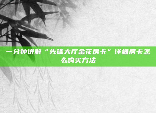 一分钟讲解“先锋大厅金花房卡”详细房卡怎么购买方法