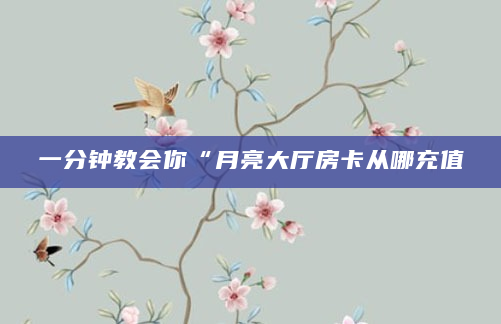 一分钟教会你“月亮大厅房卡从哪充值