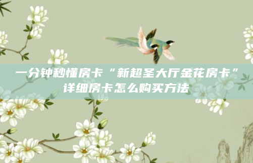 一分钟秒懂房卡“新超圣大厅金花房卡”详细房卡怎么购买方法
