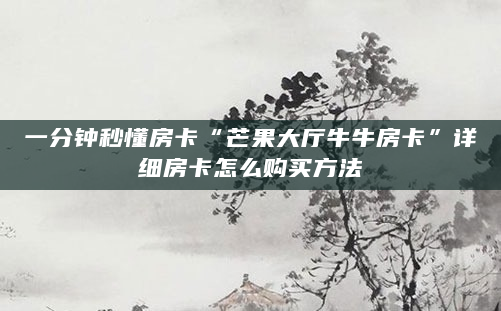 一分钟秒懂房卡“芒果大厅牛牛房卡”详细房卡怎么购买方法