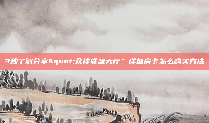 3秒了解分享"众神联盟大厅”详细房卡怎么购买方法