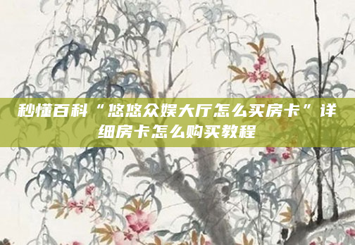 秒懂百科“悠悠众娱大厅怎么买房卡”详细房卡怎么购买教程