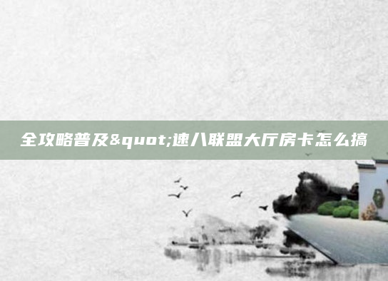 全攻略普及"速八联盟大厅房卡怎么搞
