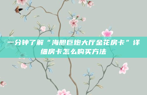 一分钟了解“海胆巨炮大厅金花房卡”详细房卡怎么购买方法