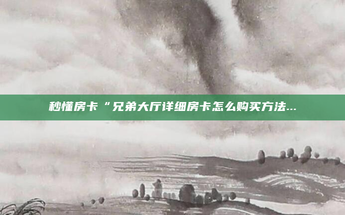 秒懂房卡“兄弟大厅详细房卡怎么购买方法...