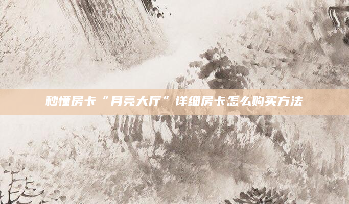 秒懂房卡“月亮大厅”详细房卡怎么购买方法