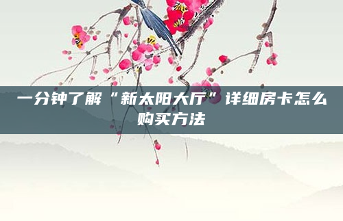一分钟了解“新太阳大厅”详细房卡怎么购买方法