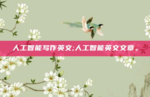 人工智能写作英文;人工智能英文文章。