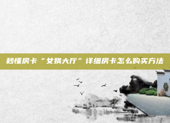 秒懂房卡“女娲大厅”详细房卡怎么购买方法