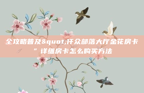 全攻略普及"仟众部落大厅金花房卡”详细房卡怎么购买方法
