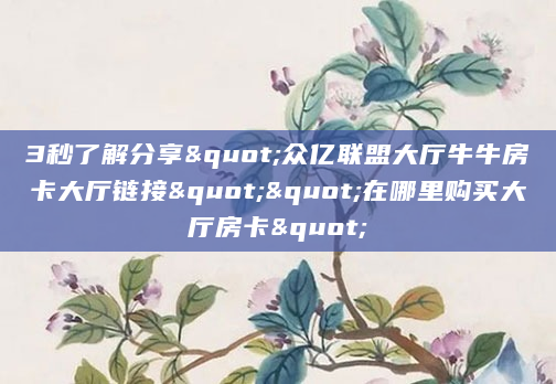 3秒了解分享"众亿联盟大厅牛牛房卡大厅链接""在哪里购买大厅房卡"
