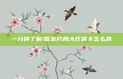一分钟了解!微友约局大厅房卡怎么搞