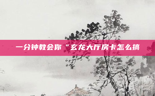 一分钟教会你“玄龙大厅房卡怎么搞