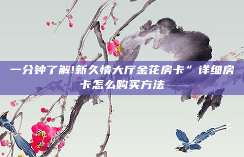 一分钟了解!新久情大厅金花房卡”详细房卡怎么购买方法