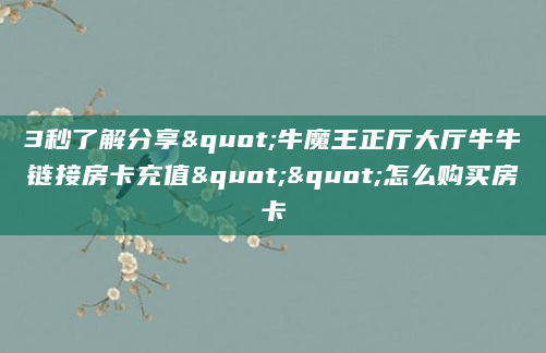 3秒了解分享"牛魔王正厅大厅牛牛链接房卡充值""怎么购买房卡