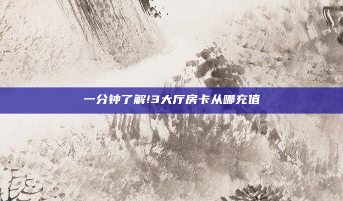 一分钟了解!3大厅房卡从哪充值