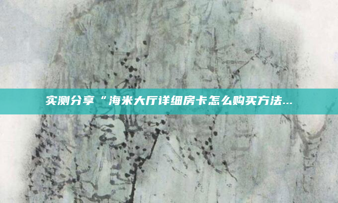 实测分享“海米大厅详细房卡怎么购买方法...