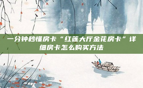 一分钟秒懂房卡“红莲大厅金花房卡”详细房卡怎么购买方法