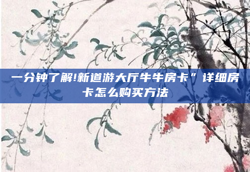 一分钟了解!新道游大厅牛牛房卡”详细房卡怎么购买方法