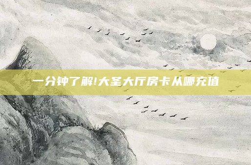 一分钟了解!大圣大厅房卡从哪充值