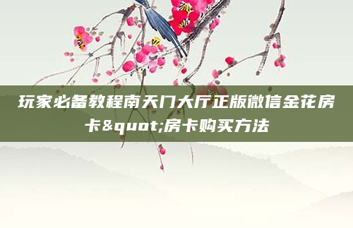 玩家必备教程南天门大厅正版微信金花房卡"房卡购买方法