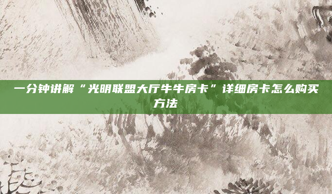 一分钟讲解“光明联盟大厅牛牛房卡”详细房卡怎么购买方法