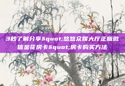 3秒了解分享"悠悠众娱大厅正版微信金花房卡"房卡购买方法