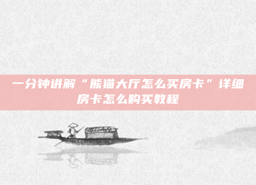 一分钟讲解“熊猫大厅怎么买房卡”详细房卡怎么购买教程